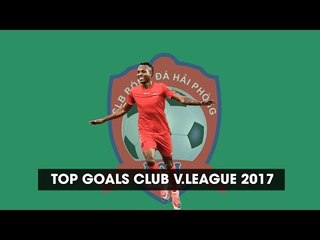 Top Goals Club | Những khoảnh khắc tỏa sáng của CLB Hải Phòng 2017