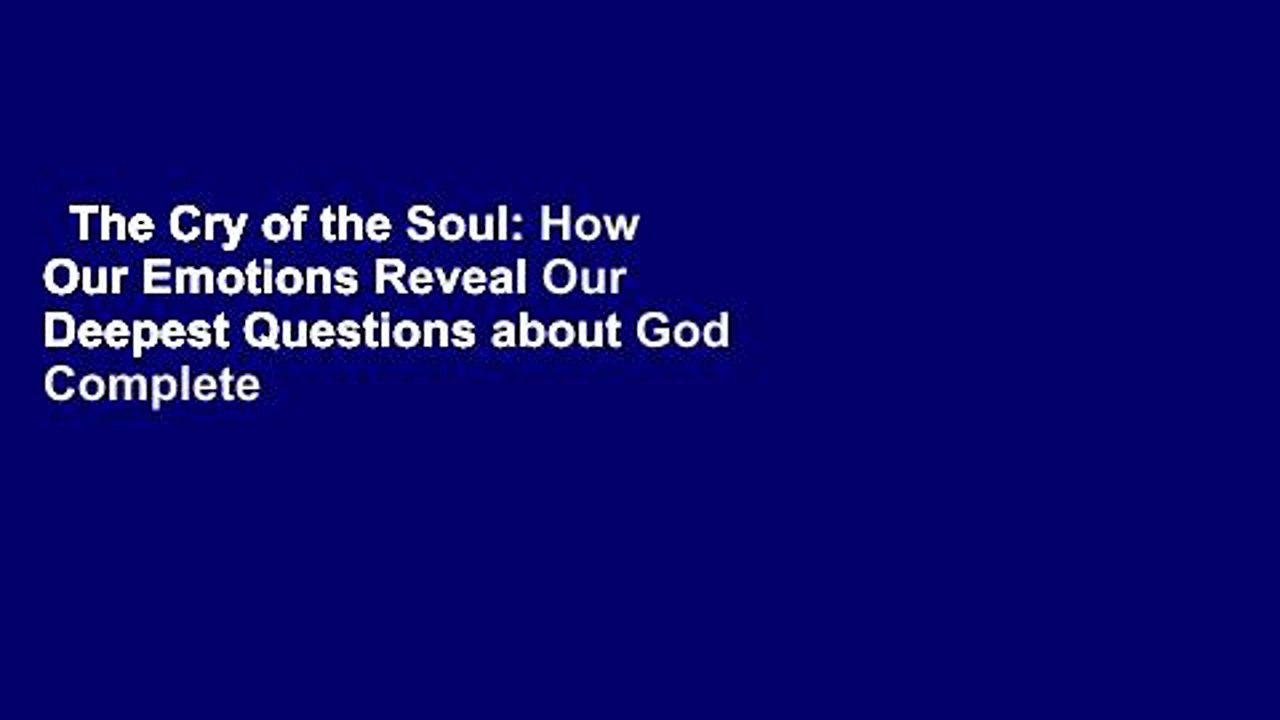 The Cry of the Soul: How Our Emotions Reveal Our Deepest Questions about God Complete