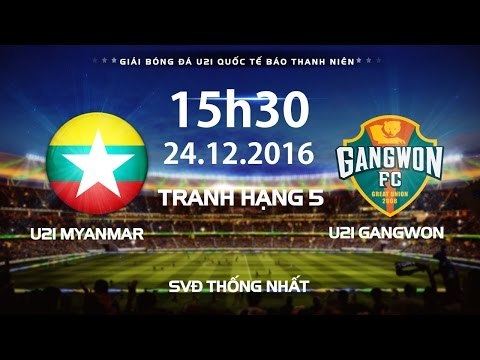 FULL | U21 MYANMAR - U21 GANGWON l TRANH HẠNG 5 U21 QUỐC TẾ BÁO THANH NIÊN 2016