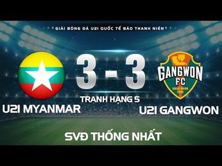 HIGHTLIGHT | U21 MYANMAR - U21 GANGWON l TRANH HẠNG 5 U21 QUỐC TẾ BÁO THANH NIÊN 2016