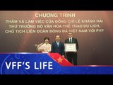 Chủ tịch VFF ông Lê Khánh Hải mong PVF sẽ đào tạo thêm nhiều tài năng trẻ hơn nữa cho BĐVN