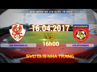 FULL| U19 GWANGJU (2-1)  U19 MYANMAR | U19 QUỐC TẾ 2017