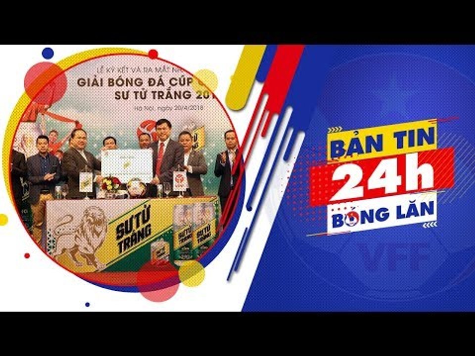 24h BÓNG LĂN SỐ 14 | VPF ra mắt nhà tài trợ chính thức Cup Quốc gia - Sư tử trắng 2018 | VFF Channel