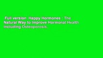 Full version  Happy Hormones : The Natural Way to Improve Hormonal Health Including Osteoporosis,