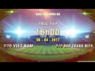 FULL | U20 VIỆT NAM (4-1) TUYỂN CHỌN U19 BÁO THANH NIÊN