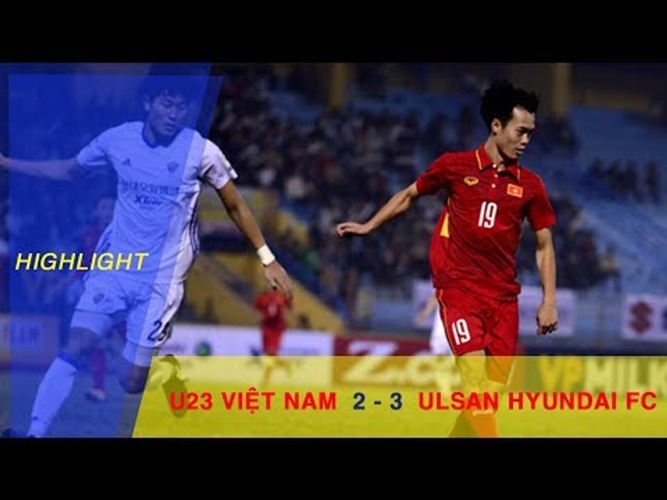 Highlight | Thủng lưới ở phút bù giờ, U23 Việt Nam nhận thất bại đáng tiếc trước Ulsan Hyundai