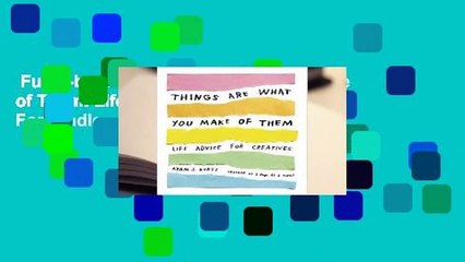 Full E-book  Things Are What You Make of Them: Life Advice for Creatives  For Kindle