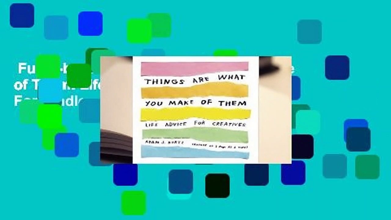 Full E-book  Things Are What You Make of Them: Life Advice for Creatives  For Kindle