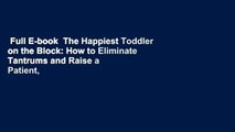 Full E-book  The Happiest Toddler on the Block: How to Eliminate Tantrums and Raise a Patient,