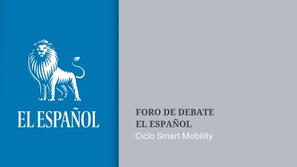 Ciclo Smart Mobility EL ESPAÑOL. Tecnología y Futuro del vehículo conectado