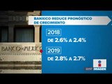 Banxico baja su pronóstico de crecimiento económico para 2019 | Noticias con Ciro