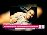 Fiscalía de Sonora investiga asesinato del periodista Santiago Barroso | Yuriria Sierra
