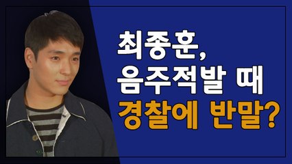 최종훈은 왜 음주운전 적발 당시 경찰에 반말을 했을까?