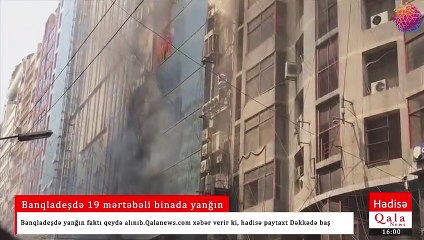 Banqladeşdə 19 mərtəbəli binada yanğın - Ölən və yaralananlar var
