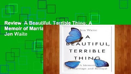 Review  A Beautiful, Terrible Thing: A Memoir of Marriage and Betrayal - Jen Waite
