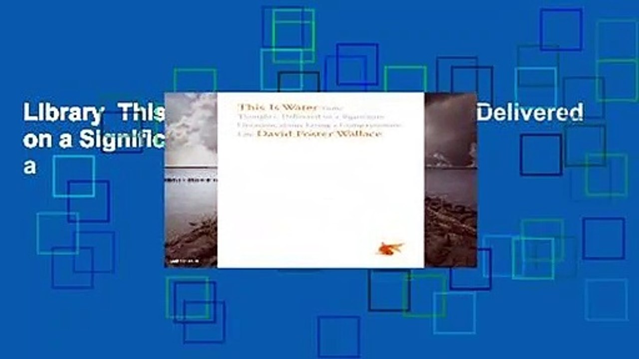 Library  This Is Water: Some Thoughts, Delivered on a Significant Occasion, about Living a