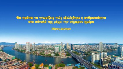 Θα πρέπει να γνωρίζεις πώς εξελίχθηκε η ανθρωπότηταστο σύνολό της μέχρι την σήμερον ημέρα