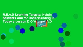 R.E.A.D Learning Targets: Helping Students Aim for Understanding in Today s Lesson D.O.W.N.L.O.A.D