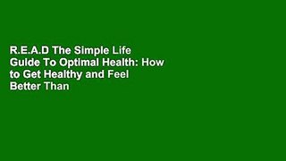 R.E.A.D The Simple Life Guide To Optimal Health: How to Get Healthy and Feel Better Than Ever