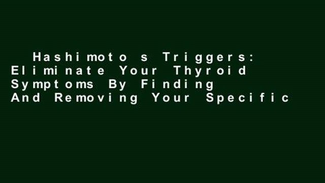 Hashimoto s Triggers: Eliminate Your Thyroid Symptoms By Finding And Removing Your Specific