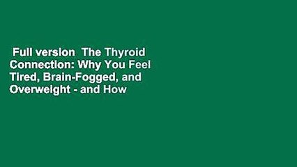 Full version  The Thyroid Connection: Why You Feel Tired, Brain-Fogged, and Overweight - and How