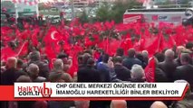 CHP önünde Ekrem İmamoğlu hareketliliği!
