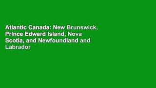 Atlantic Canada: New Brunswick, Prince Edward Island, Nova Scotia, and Newfoundland and Labrador