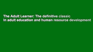 The Adult Learner: The definitive classic in adult education and human resource development