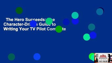 The Hero Succeeds: The Character-Driven Guide to Writing Your TV Pilot Complete