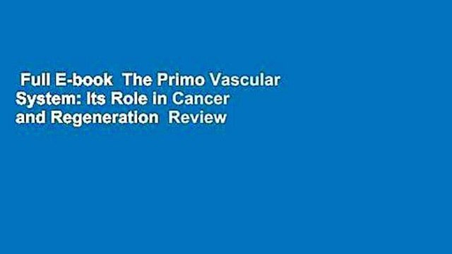 Full E-book The Primo Vascular System: Its Role in Cancer and Regeneration Review