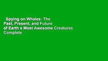 Spying on Whales: The Past, Present, and Future of Earth s Most Awesome Creatures Complete