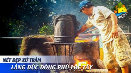 [NÉT ĐẸP XỨ TRẦM] SỰ TRỖI DẬY CỦA LÀNG ĐÚC ĐỒNG PHÚ LỘC TÂY | NHA TRANG TRAVEL