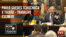 Paulo Guedes tchuchuca X tigrão – Empregadores de trabalho escravo no Bom Para Todos (04.04.2019)