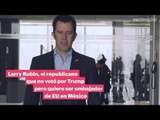 Larry Rubin: el republicano que no votó por Trump, pero quiere se embajador de EU en México