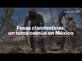 Fosas clandestinas, un tema común en México