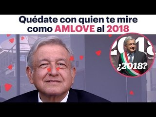 Quédate con quien te mire como AMLOVE al 2018