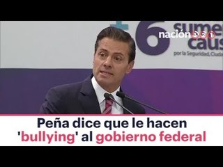 Peña dice que le hacen bullying al gobierno federal