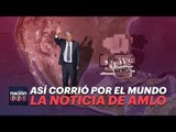 Así corrió por el MUNDO el TRIUNFO de AMLO