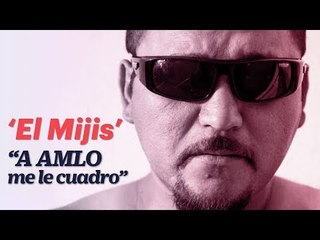 "A AMLO me le cuadro", asegura 'El Mijis'