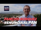 El senador Pancho Búrquez renuncia al PAN