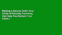 Raising a Secure Child: How Circle of Security Parenting Can Help You Nurture Your Child s