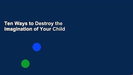 Ten Ways to Destroy the Imagination of Your Child