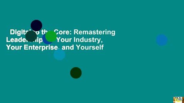 Digital to the Core: Remastering Leadership for Your Industry, Your Enterprise, and Yourself