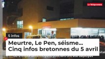 Meurtre, Le Pen, séisme... Cinq infos bretonnes du 5 avril
