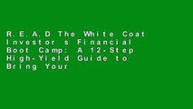 R.E.A.D The White Coat Investor s Financial Boot Camp: A 12-Step High-Yield Guide to Bring Your