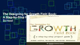 The Designing for Growth Field Book: A Step-by-Step Project Guide (Columbia Business School