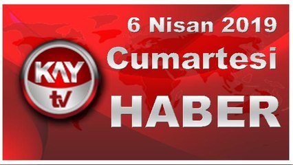 6 Nisan 2019 Kay Tv Haber