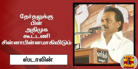 தேர்தலுக்கு பின் அதிமுக கூட்டணி சின்னாபின்னமாகிவிடும்" - ஸ்டாலின்