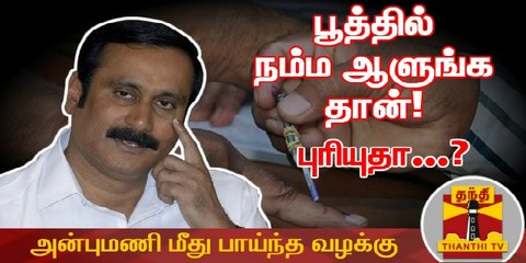 பூத்தில் நம்ம ஆளுங்க தான் - அன்புமணி மீது பாய்ந்த வழக்கு