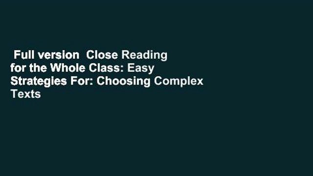 Full version  Close Reading for the Whole Class: Easy Strategies For: Choosing Complex Texts -